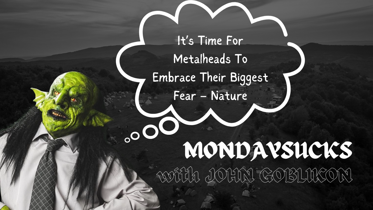 MONDAYSUCKS With JOHN GOBLIKON: Its Time For Metalheads To Embrace Their Biggest Fear – Nature MONDAYSUCKS With JOHN GOBLIKON: Its Time For Metalheads To Embrace Their Biggest Fear – Nature