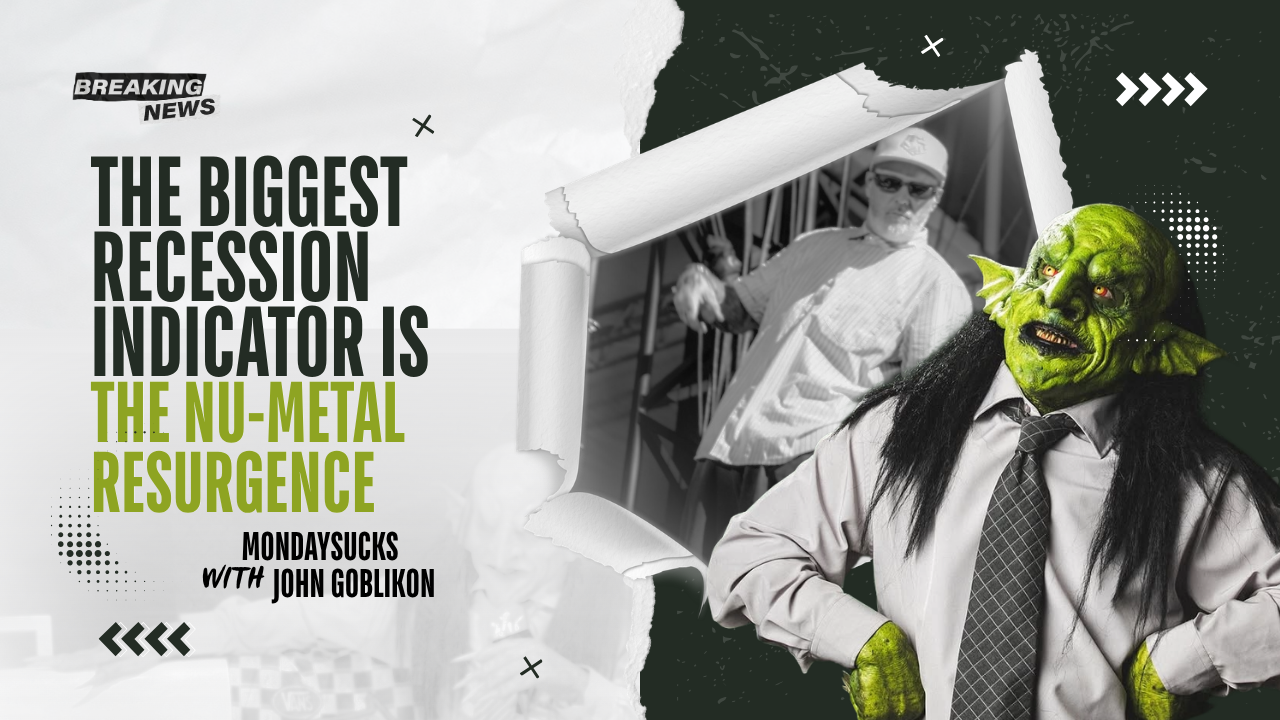 MONDAYSUCKS With JOHN GOBLIKON: The Biggest Recession Indicator Is the Nu-Metal Resurgence MONDAYSUCKS With JOHN GOBLIKON: The Biggest Recession Indicator Is the Nu-Metal Resurgence
