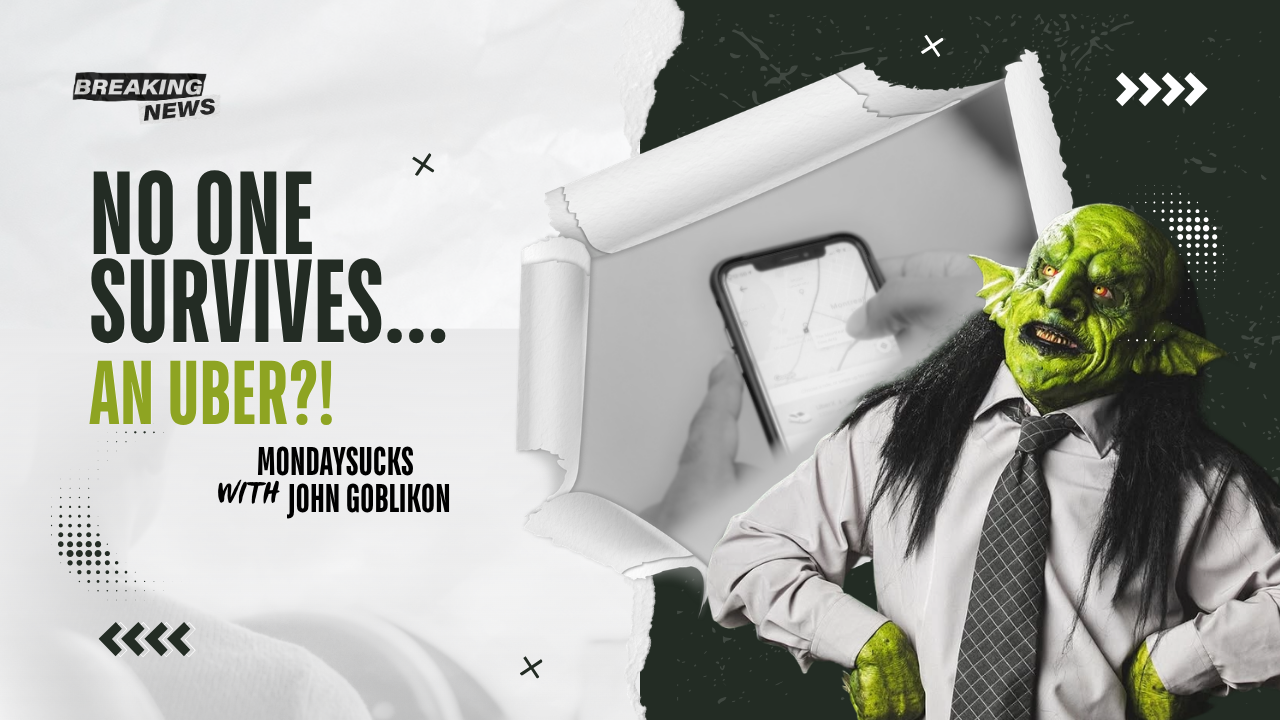 MONDAYSUCKS with JOHN GOBLIKON – NO ONE SURVIVES: An Uber?! MONDAYSUCKS with JOHN GOBLIKON – NO ONE SURVIVES: An Uber?!